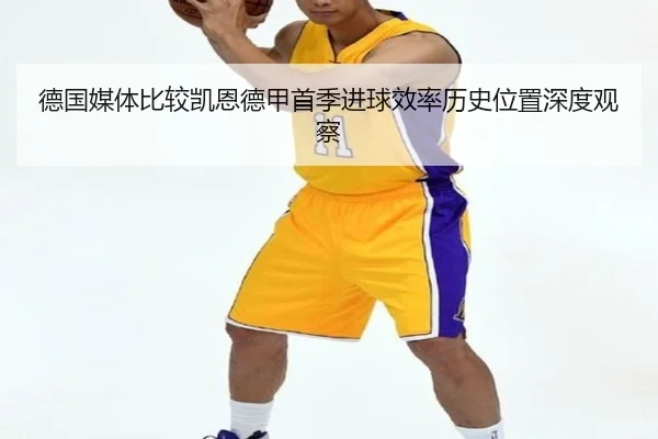 德国媒体比较凯恩德甲首季进球效率历史位置深度观察