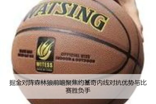 掘金对阵森林狼前瞻聚焦约基奇内线对抗优势与比赛胜负手